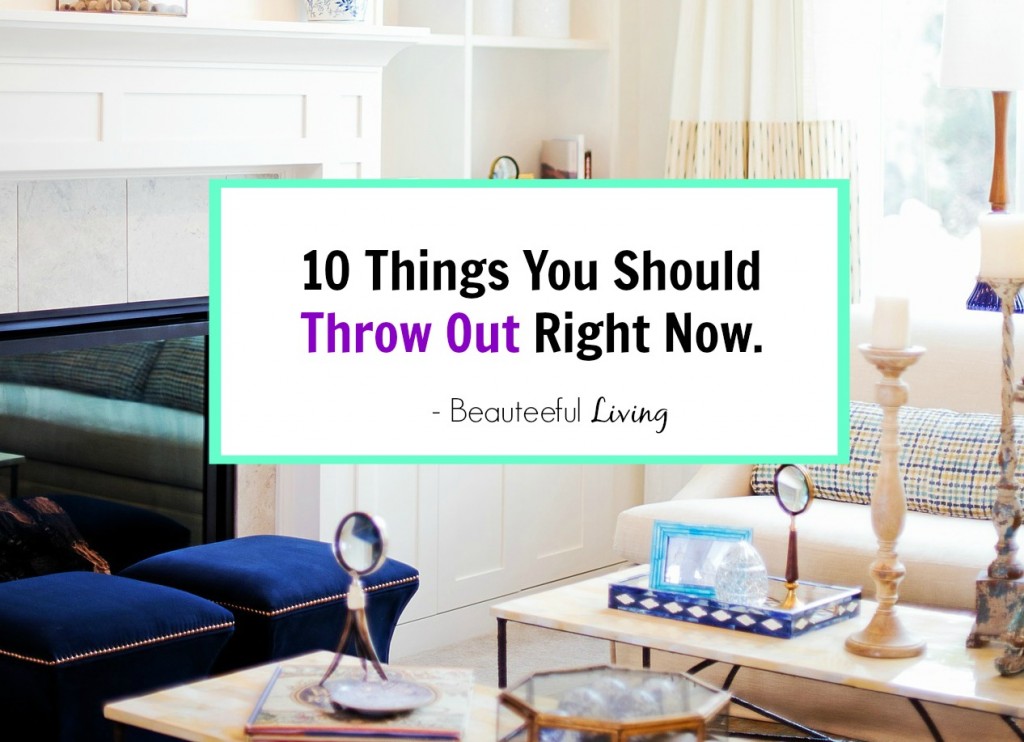 10 Things You Should Throw Out - Beauteeful Living