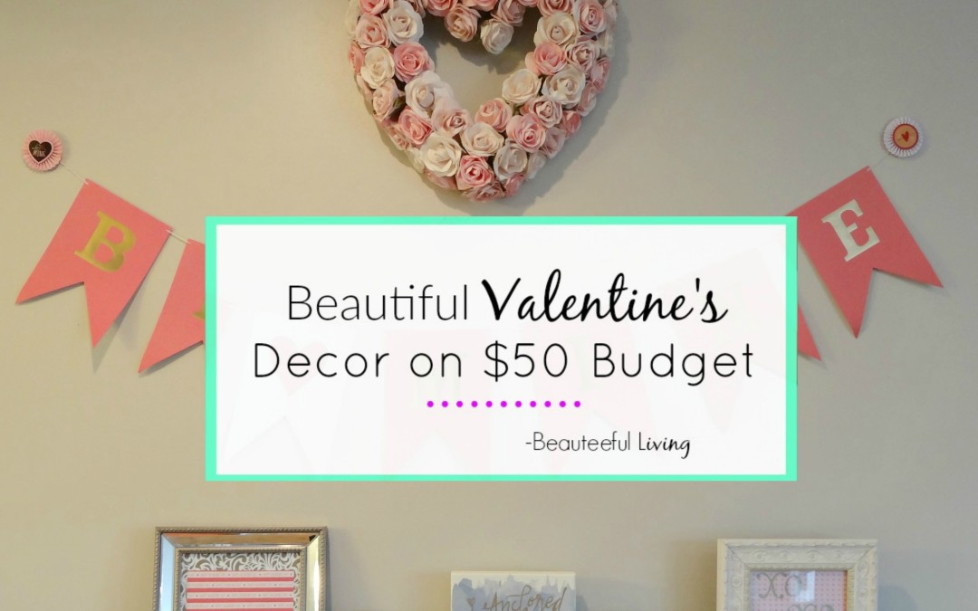 Beautiful Valentine’s Decor on 50 Dollar Budget