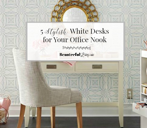 5 Stylish White Desks for Office Nook 